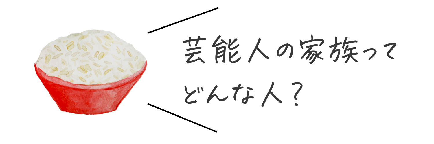 芸能人のファミリーってどんな人？